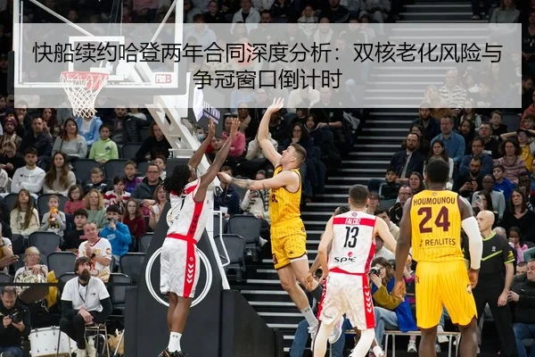 快船续约哈登两年合同深度分析：双核老化风险与争冠窗口倒计时